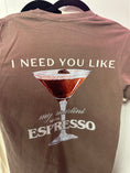 Load image into Gallery viewer, need you like espresso tee
